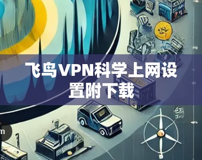 飞鸟VPN<strong>科学上网</strong>设置附下载
