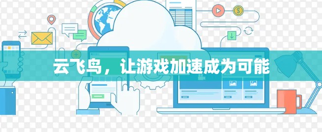 云飞鸟，让游戏加速成为可能