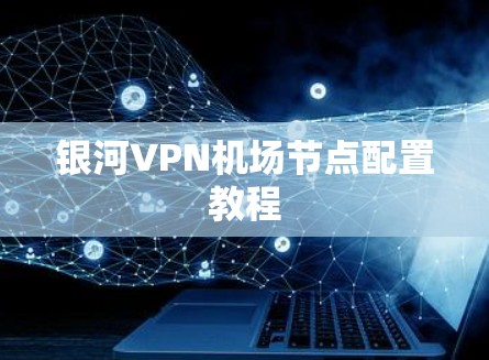 银河VPN机场节点配置教程