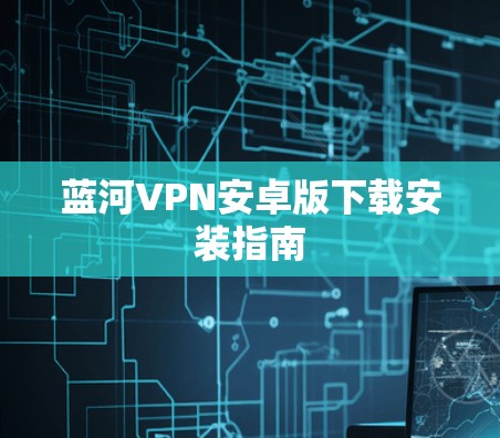 蓝河VPN安卓版下载安装指南