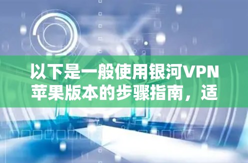 以下是一般使用银河VPN苹果版本的步骤指南，适用于大多数支持的版本