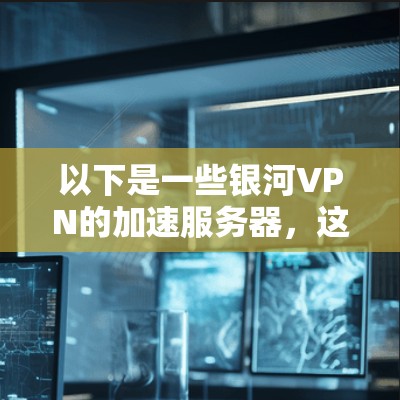 以下是一些银河VPN的加速服务器，这些服务器通常被称为加速节点