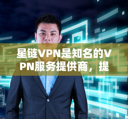 星链VPN是知名的VPN服务提供商，提供了多种高速节点，满足不同用户的需求。以下是星链VPN推荐的高速节点列表，结合不同的配置和适用地区