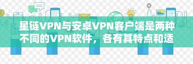 星链VPN与安卓VPN客户端是两种不同的VPN软件，各有其特点和适用场景。以下是对两者的主要区别和特点的总结
