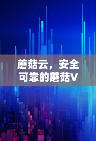 蘑菇云，安全可靠的蘑菇VPN电脑版客户端