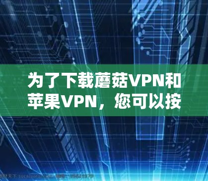 为了下载蘑菇VPN和苹果VPN,您可以按照以下步骤进行 为了下载蘑菇VPN和苹果VPN,您可以按照以下步骤进行