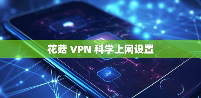 花菇 VPN <strong>科学上网</strong>设置