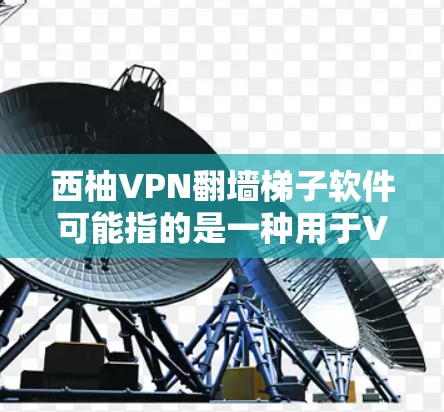 西柚VPN翻墙<strong>梯子</strong>软件可能指的是一种用于VPN连接的软件，或者是一个网络犯罪中的工具。为了确保安全，建议您通过以下方式