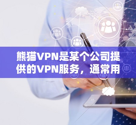 熊猫VPN是某个公司提供的VPN服务，通常用于访问网络资源、下载内容或者进行在线游戏等。以下是对熊猫VPN高速节点和VPN下载的详细说明