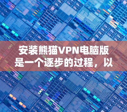 安装熊猫VPN电脑版是一个逐步的过程,以下是一个详细的步骤指南 安装熊猫VPN电脑版是一个逐步的过程,以下是一个详细的步骤指南