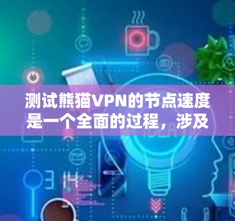测试熊猫VPN的节点速度是一个全面的过程，涉及多个步骤和因素的综合评估。以下是详细的步骤和建议，帮助您全面测试并优化熊猫VPN的节点速度