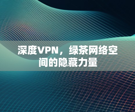 深度VPN，绿茶网络空间的隐藏力量