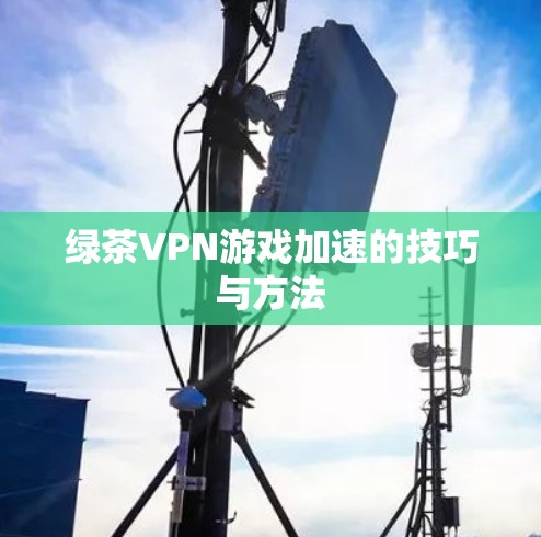绿茶VPN游戏加速的技巧与方法