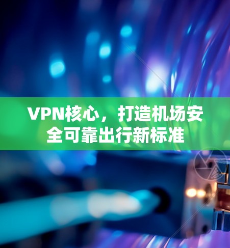 VPN核心，打造机场安全可靠出行新标准