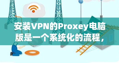 安装VPN的Proxey电脑版是一个系统化的流程,需要仔细规划和执行。以下是一步步的指南 安装VPN的Proxey电脑版是一个系统化的流程,需要仔细规划和执行。以下是一步步的指南