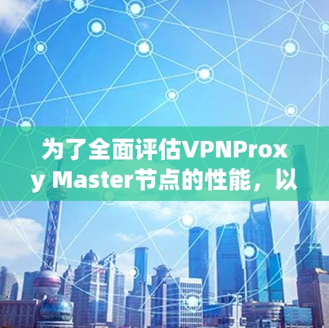 为了全面评估VPNProxy Master节点的性能，以下是一个详细且结构化的测试方案