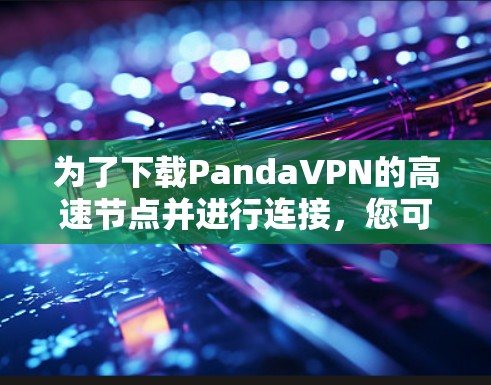 为了下载PandaVPN的高速节点并进行连接，您可以按照以下步骤操作