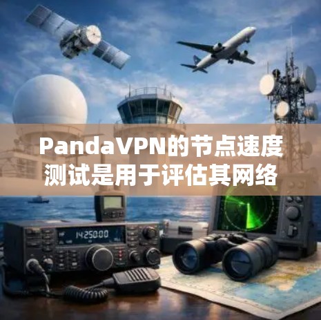 PandaVPN的节点速度测试是用于评估其网络连接的稳定性、速度和延迟能力。PandaVPN提供了多个版本，包括Panda 1.x和Panda 2.x，以下是关于它们的节点速度测试情况的简要介绍