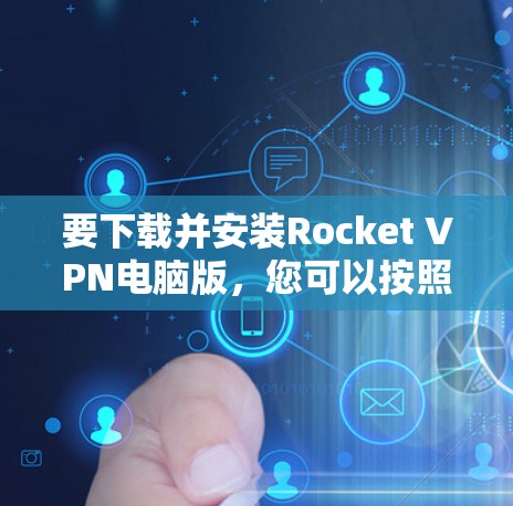要下载并安装Rocket VPN电脑版,您可以按照以下步骤进行 要下载并安装Rocket VPN电脑版,您可以按照以下步骤进行