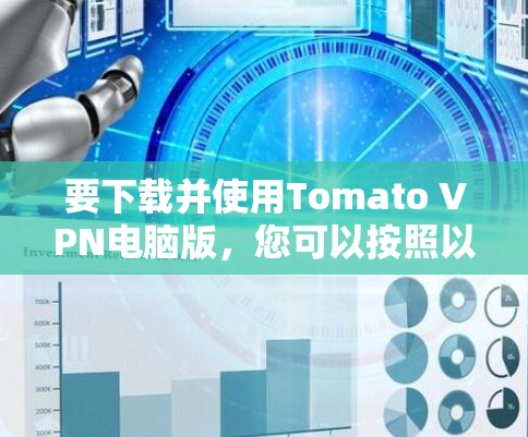 要下载并使用Tomato VPN电脑版，您可以按照以下步骤操作