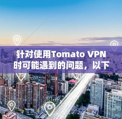 针对使用Tomato VPN时可能遇到的问题，以下是系统性优化的步骤和调整建议