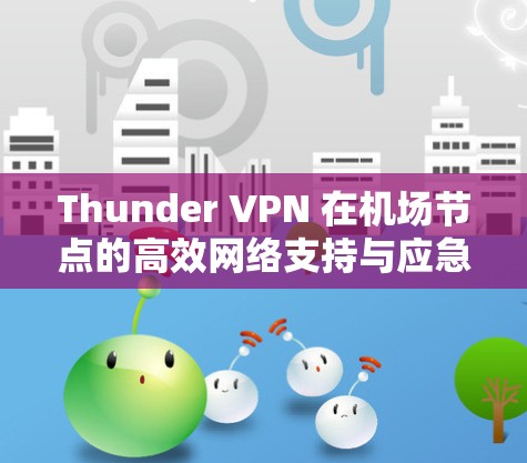 Thunder VPN 在机场节点的高效网络支持与应急保障 Thunder VPN 在机场节点的高效网络支持与应急保障