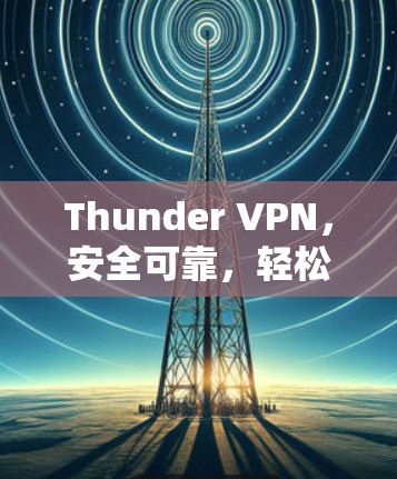 Thunder VPN，安全可靠，轻松VPN之道