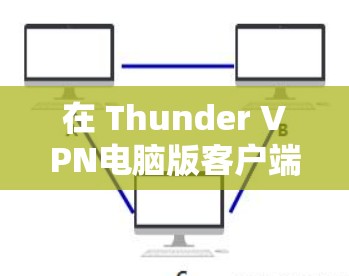 在 Thunder VPN电脑版客户端遇到问题时，以下是一些逐步排查和解决问题的步骤