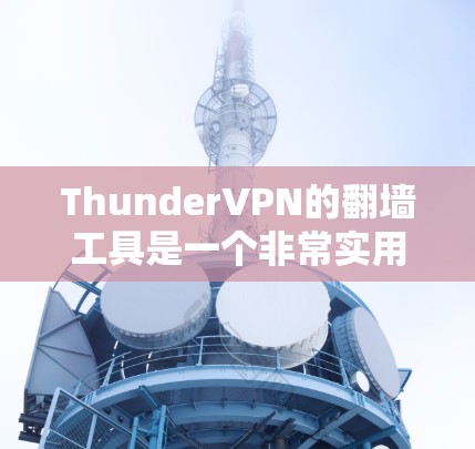 ThunderVPN的翻墙工具是一个非常实用的VPN功能，可以帮助用户更安全地使用VPN服务。以下是对该功能的详细介绍