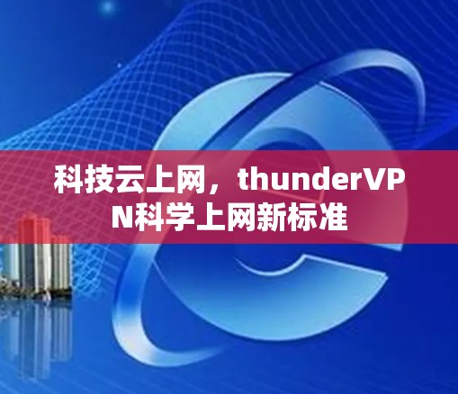 科技云上网，thunderVPN<strong>科学上网</strong>新标准