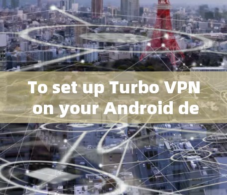 To set up Turbo VPN on your Android device,follow these organized steps: