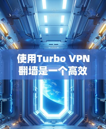 使用Turbo VPN翻墙是一个高效的网络隔离工具，以下是详细的步骤指南