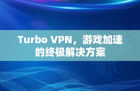 Turbo VPN，游戏加速的终极解决方案