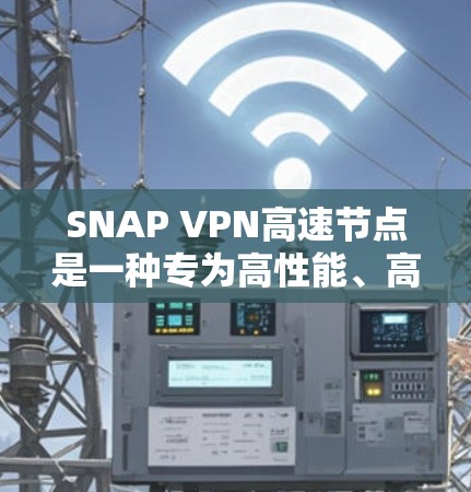 SNAP VPN高速节点是一种专为高性能、高可用性和安全性设计的网络防护技术，主要应用于服务器集群、云计算和云存储的安全管理。以下是对SNAP VPN高速节点的详细分析
