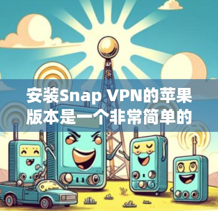 安装Snap VPN的苹果版本是一个非常简单的过程，但为了确保正确性，我需要按照以下步骤进行