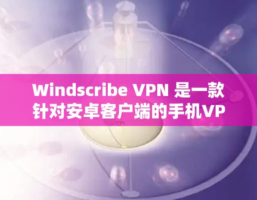 Windscribe VPN 是一款针对安卓客户端的手机VPN工具,旨在为用户提供多用户同步、多设备访问和远程端点访问功能。以下是详细的使用指南和注意事项 Windscribe VPN 是一款针对安卓客户端的手机VPN工具,旨在为用户提供多用户同步、多设备访问和远程端点访问功能。以下是详细的使用指南和注意事项
