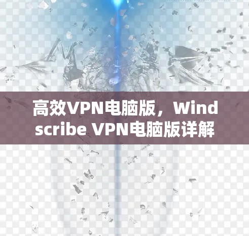 高效VPN电脑版,Windscribe VPN电脑版详解 高效VPN电脑版,Windscribe VPN电脑版详解