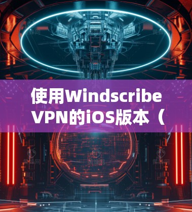 使用Windscribe VPN的iOS版本（iOS 15）是一个功能丰富且安全的VPN工具，适合对互联网访问有一定限制的用户。以下是详细的步骤和信息，帮助您顺利使用该软件