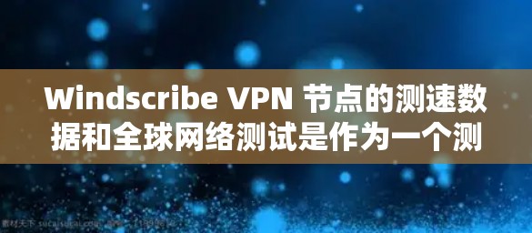 Windscribe VPN 节点的测速数据和全球网络测试是作为一个测试服务提供给用户，用于评估 VPN 站点的网络性能和安全性。以下是一些可能涉及的信息和建议
