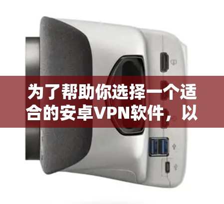 为了帮助你选择一个适合的安卓VPN软件，以下是一个综合性的分析和推荐