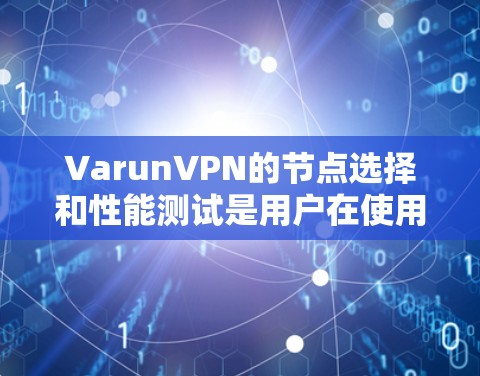 VarunVPN的节点选择和性能测试是用户在使用Varun VoIP时的重要环节。以下是详细的步骤和建议 VarunVPN的节点选择和性能测试是用户在使用Varun VoIP时的重要环节。以下是详细的步骤和建议