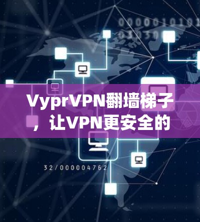 VyprVPN翻墙<strong>梯子</strong>，让VPN更安全的必备工具