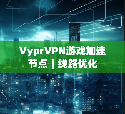 VyprVPN游戏加速节点｜线路优化