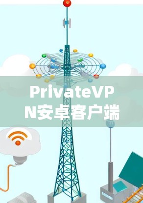 PrivateVPN安卓客户端｜手机VPN工具，保障通信安全的高效选择