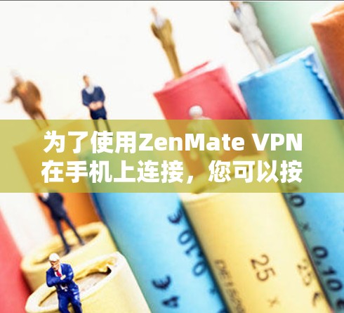 为了使用ZenMate VPN在手机上连接，您可以按照以下步骤操作