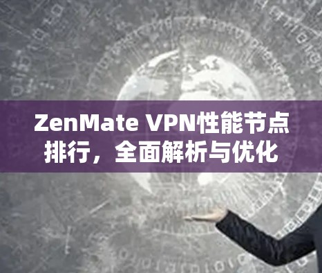 ZenMate VPN性能节点排行，全面解析与优化建议