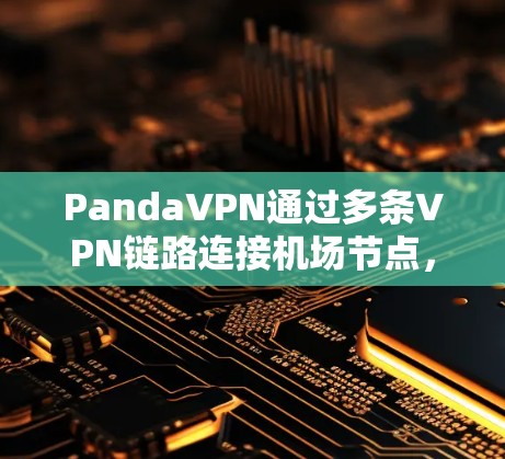 PandaVPN通过多条VPN链路连接机场节点，用户可以访问多个机场和机场附近的网络服务。以下是详细的步骤和注意事项