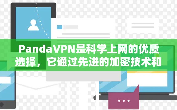 PandaVPN是<strong>科学上网</strong>的优质选择，它通过先进的加密技术和自动设置功能，帮助用户轻松访问互联网，同时保护隐私和防止被滥用。以下是使用PandaVPN<strong>科学上网</strong>的详细步骤