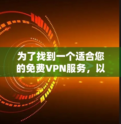为了找到一个适合您的<strong>免费VPN</strong>服务，以下是详细的建议
