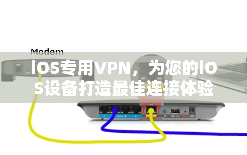 iOS专用VPN，为您的iOS设备打造最佳连接体验